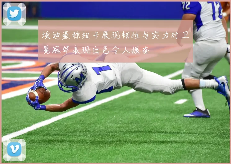 埃迪豪称纽卡展现韧性与实力对卫冕冠军表现出色令人振奋