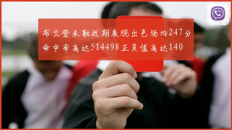 布兰登米勒近期表现出色场均247分命中率高达514498正负值高达140