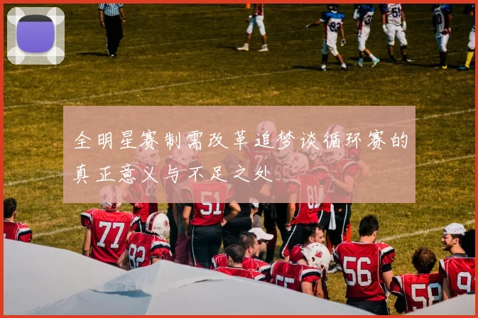 全明星赛制需改革追梦谈循环赛的真正意义与不足之处
