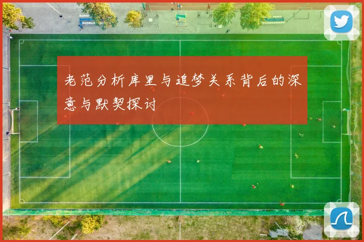 老范分析库里与追梦关系背后的深意与默契探讨