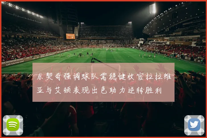 东契奇强调球队需稳健收官拉拉维亚与艾顿表现出色助力逆转胜利