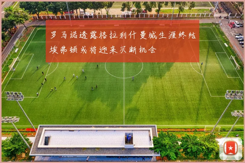 罗马诺透露格拉利什曼城生涯终结埃弗顿或将迎来买断机会