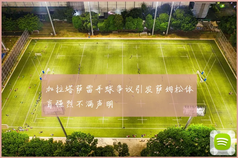 加拉塔萨雷手球争议引发萨姆松体育强烈不满声明