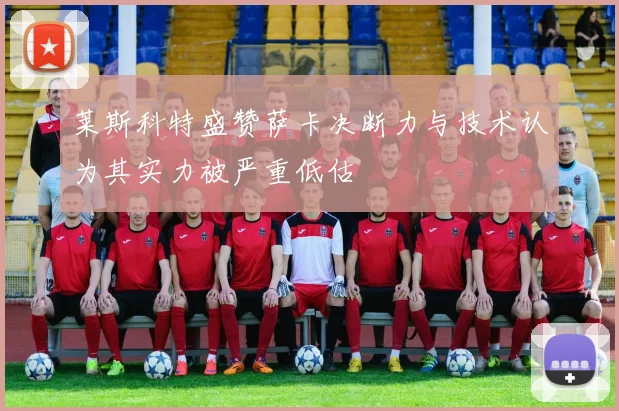 莱斯科特盛赞萨卡决断力与技术认为其实力被严重低估