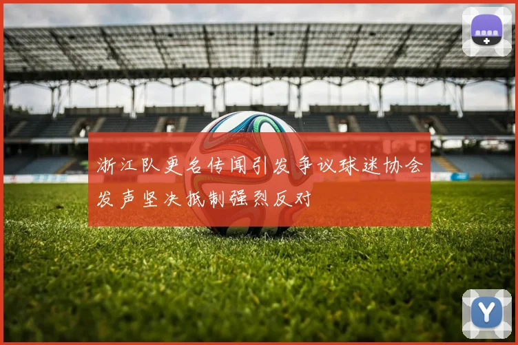 浙江队更名传闻引发争议球迷协会发声坚决抵制强烈反对