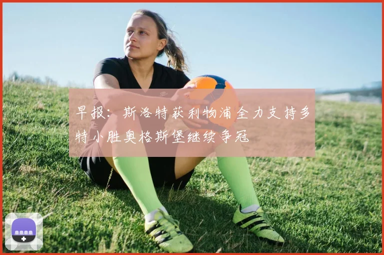 早报：斯洛特获利物浦全力支持多特小胜奥格斯堡继续争冠
