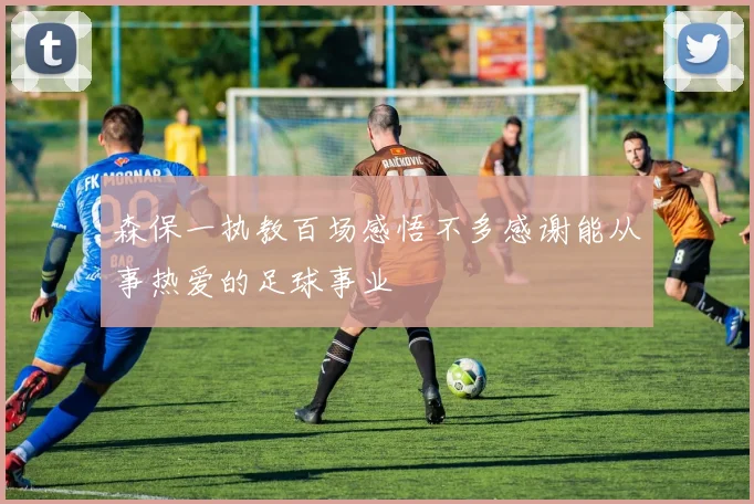 森保一执教百场感悟不多感谢能从事热爱的足球事业