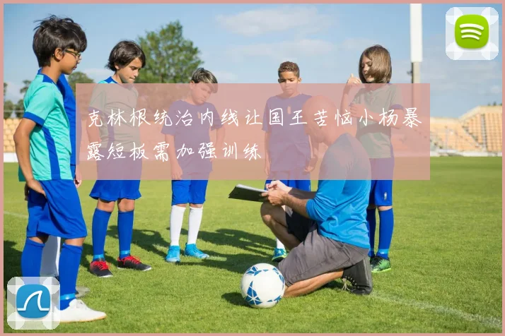 克林根统治内线让国王苦恼小杨暴露短板需加强训练