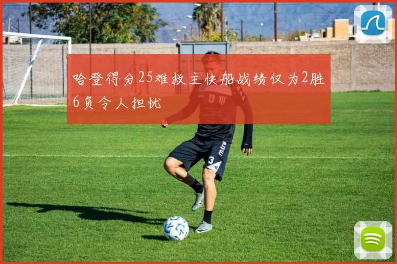 哈登得分25难救主快船战绩仅为2胜6负令人担忧