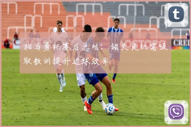相马勇纪赛后总结：错失良机需吸取教训提升进球效率
