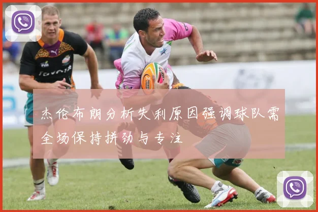 杰伦布朗分析失利原因强调球队需全场保持拼劲与专注