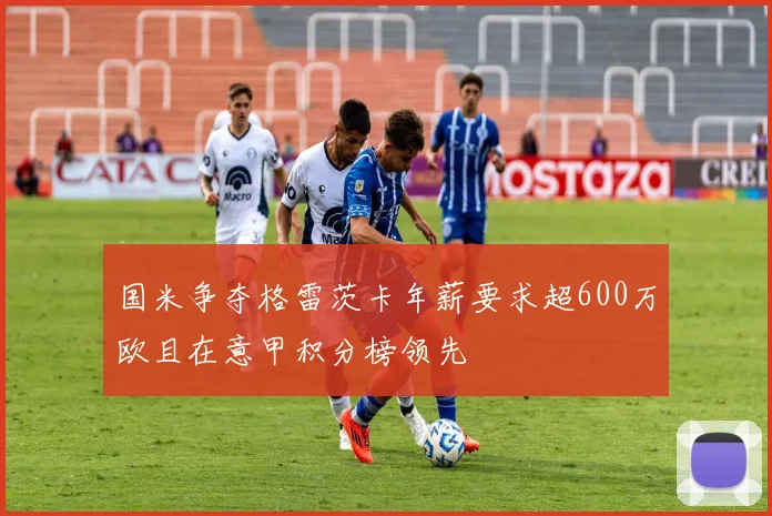 国米争夺格雷茨卡年薪要求超600万欧且在意甲积分榜领先