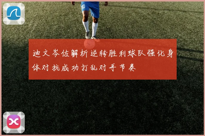 迪文岑佐解析逆转胜利球队强化身体对抗成功打乱对手节奏