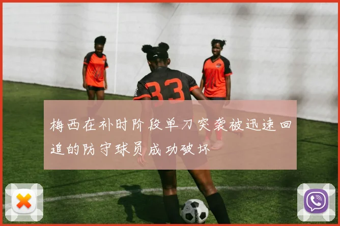 梅西在补时阶段单刀突袭被迅速回追的防守球员成功破坏